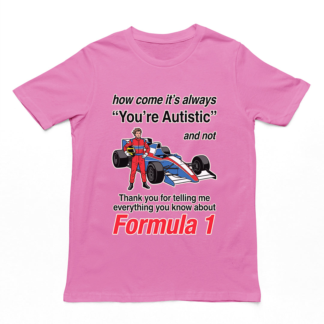How come its always you're autistic and not thank you for telling me everything you know about Forumula 1 T-Shirt Orbital Clothing