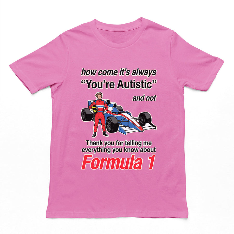 How come its always you're autistic and not thank you for telling me everything you know about Forumula 1 T-Shirt Orbital Clothing
