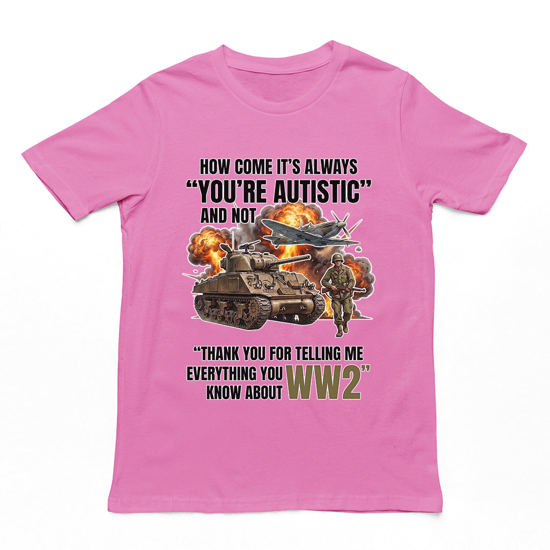 How come its always you're autistic and not thank you for telling me everything you know about WW2 T-Shirt Orbital Clothing