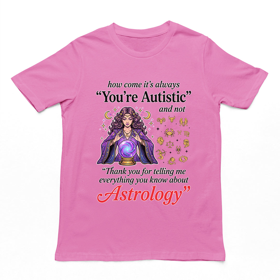 How come its always you're autistic and not thank you for telling me everything you know about Astrology T-Shirt Orbital Clothing
