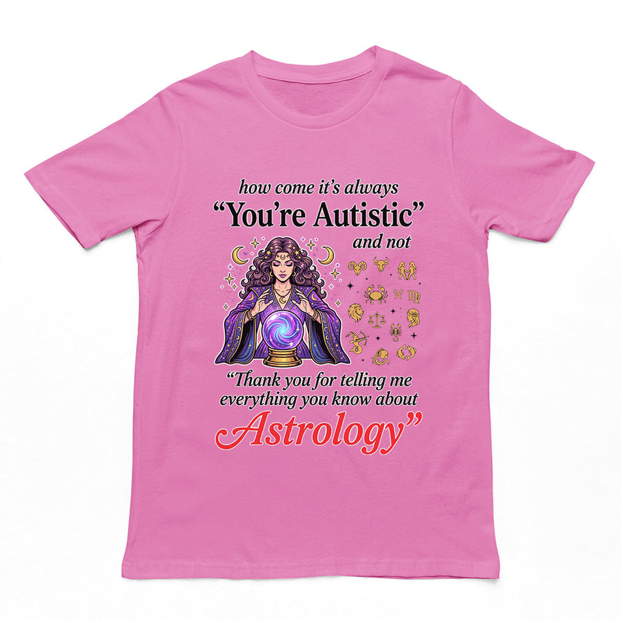How come its always you're autistic and not thank you for telling me everything you know about Astrology T-Shirt Orbital Clothing