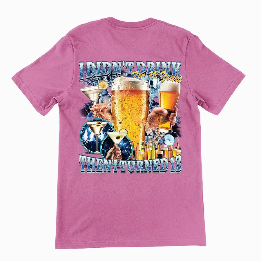 I didn't drink for 12 years then I turned 13 t-shirt (backprint) - Orbital Clothing