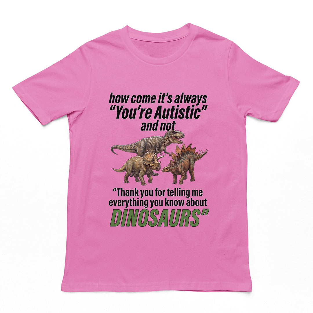 How come its always you're autistic and not thank you for telling me everything you know about Dinosaurs T-Shirt Orbital Clothing