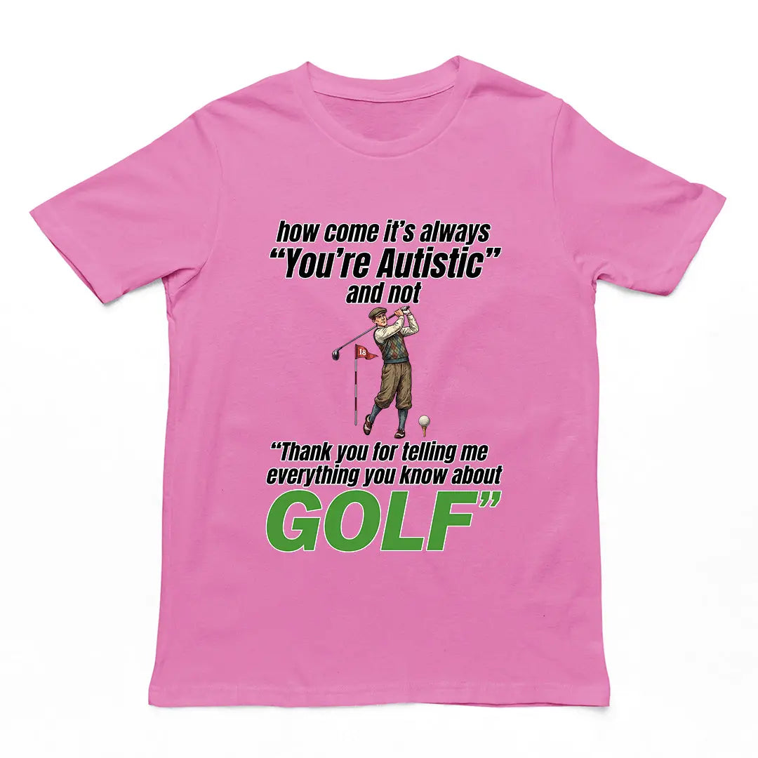 How come its always you're autistic and not thank you for telling me everything you know about golf T-Shirt Orbital Clothing