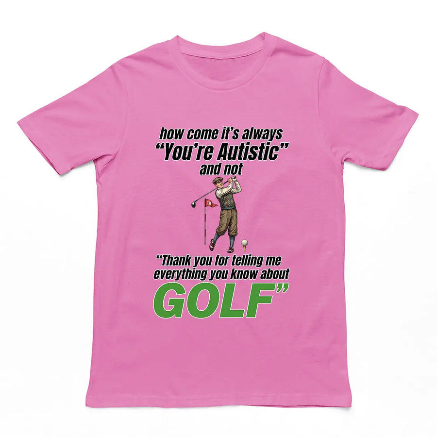 How come its always you're autistic and not thank you for telling me everything you know about golf T-Shirt Orbital Clothing