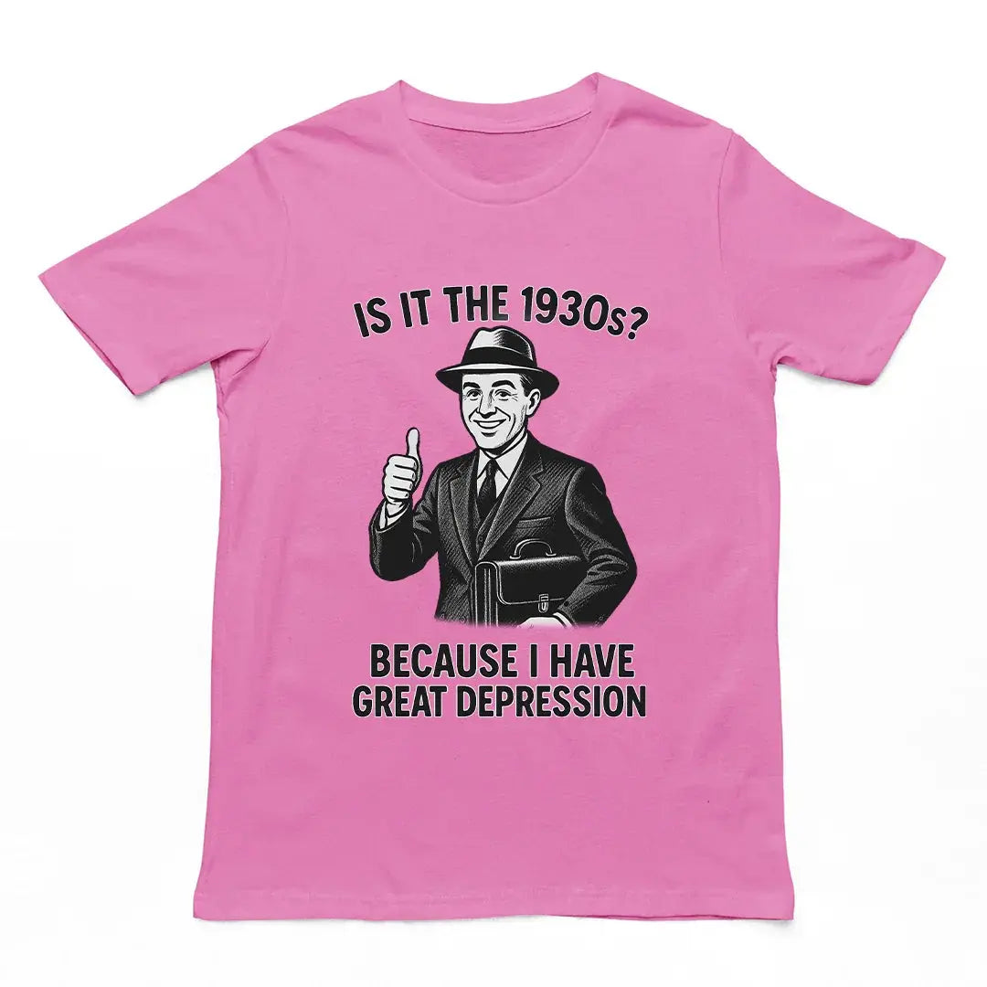 It is the 1930s? Becuase I have great depression T-Shirt - Orbital Clothing