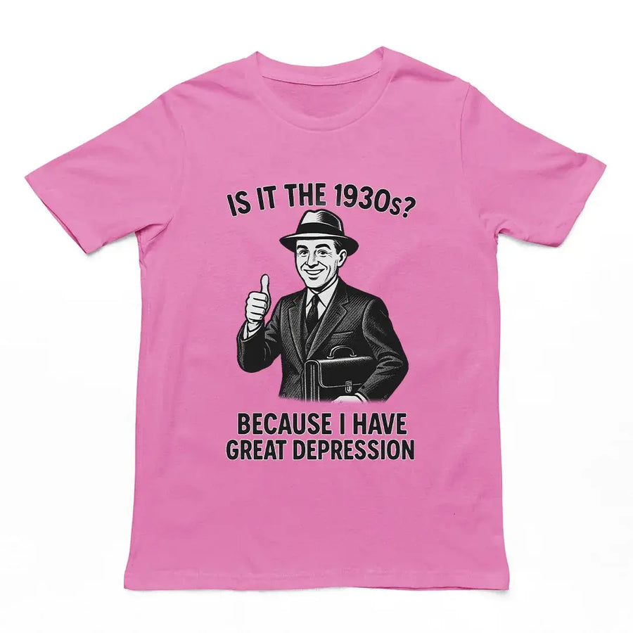 It is the 1930s? Becuase I have great depression T-Shirt - Orbital Clothing