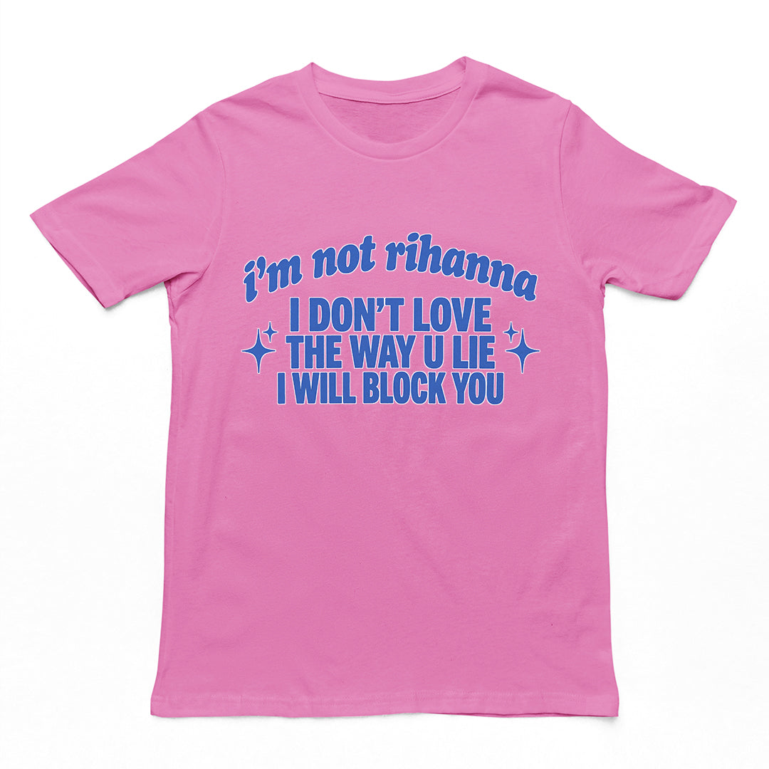 I'm not Rihanna I don't love the way u lie I will block you T-Shirt Orbital Clothing