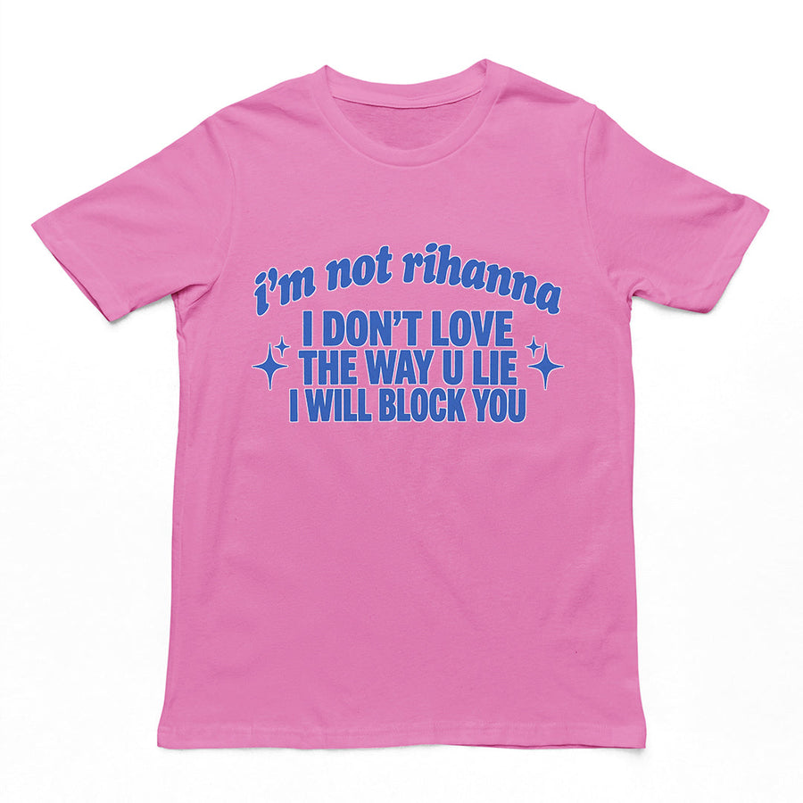 I'm not Rihanna I don't love the way u lie I will block you T-Shirt Orbital Clothing