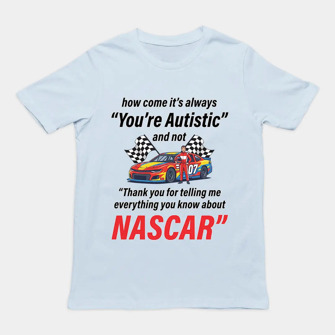 How come its always you're autistic and not thank you for telling me everything you know about Nascar T-shirt Orbital Clothing