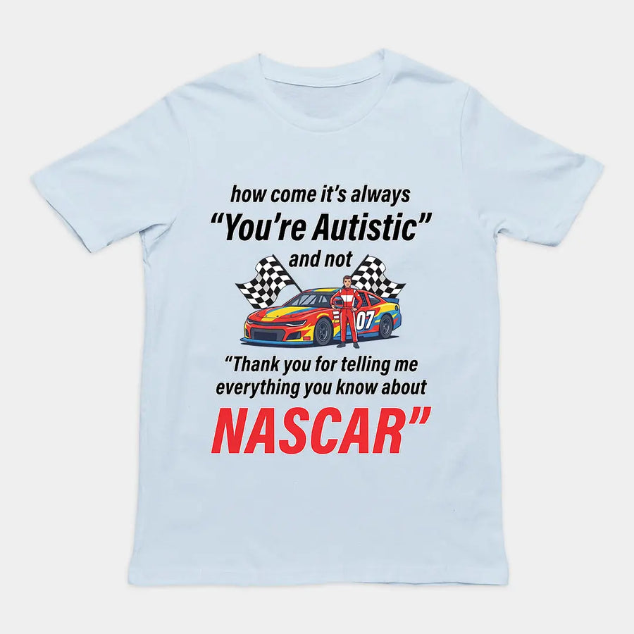 How come its always you're autistic and not thank you for telling me everything you know about Nascar T-shirt Orbital Clothing