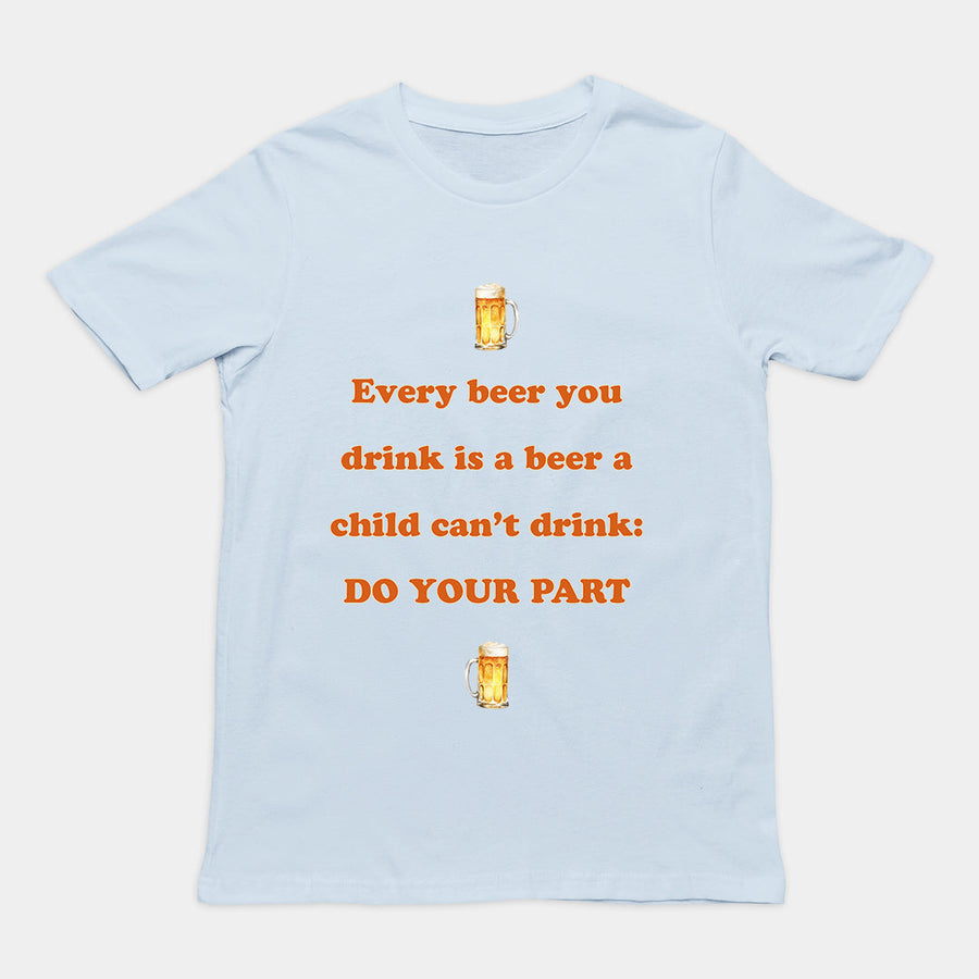 Every beer you drink is a beer a child can't drink - do your part T-Shirt Orbital Clothing