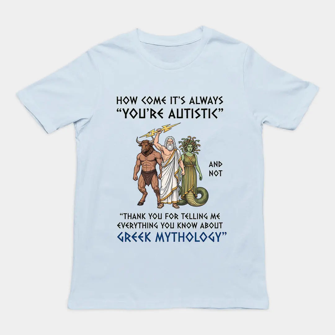 How come it's always you're autistic and not thank you for telling me everything you know about Greek Mythology T-Shirt Orbital Clothing