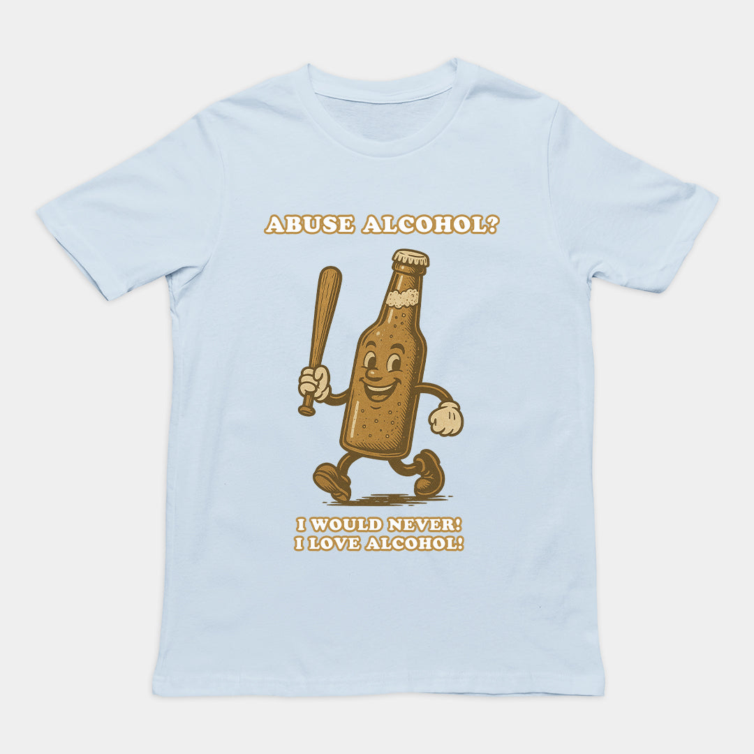 Abuse Alcohol_ I would never! I love alcohol! T-Shirt