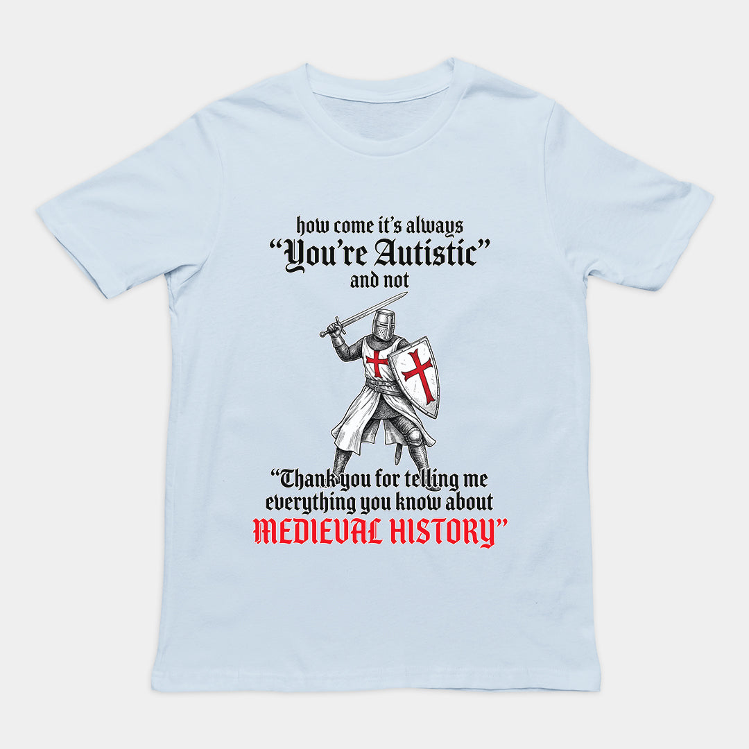 How come its always you're autistic and not thank you for telling me everything you know about Medieval History T-Shirt Orbital Clothing