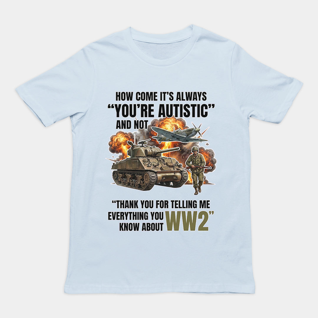 How come its always you're autistic and not thank you for telling me everything you know about WW2 T-Shirt Orbital Clothing
