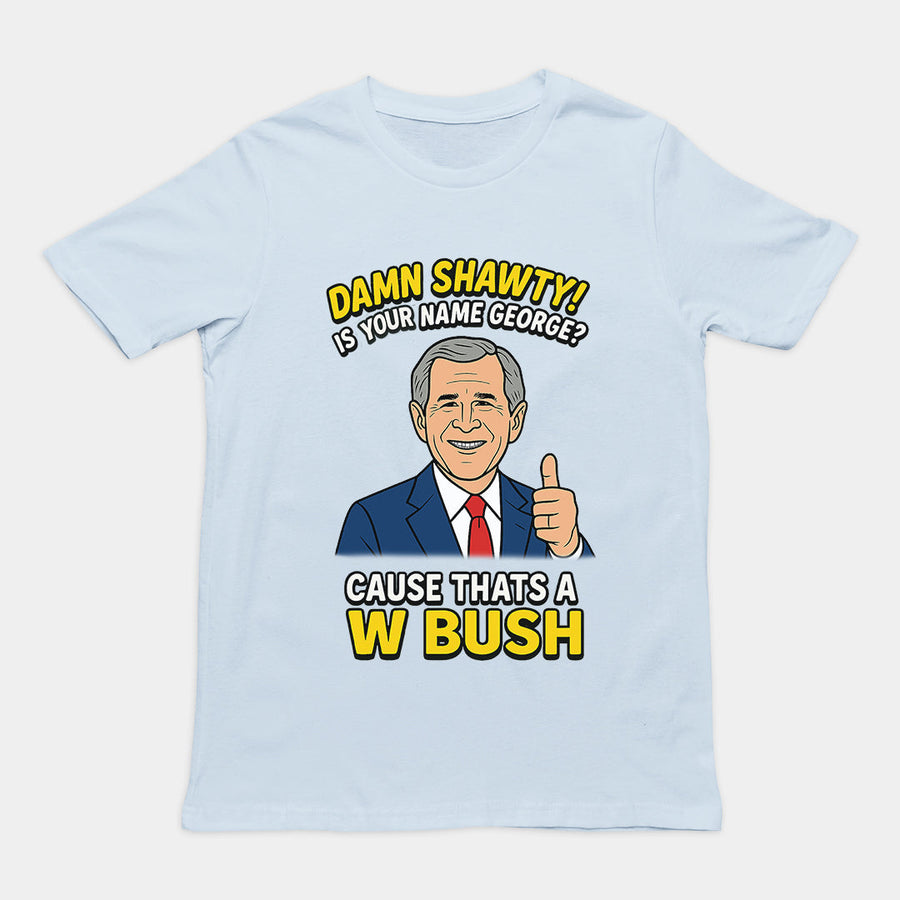 Damn Shorty! Is your name George cause thats a W Bush T-Shirt Orbital Clothing