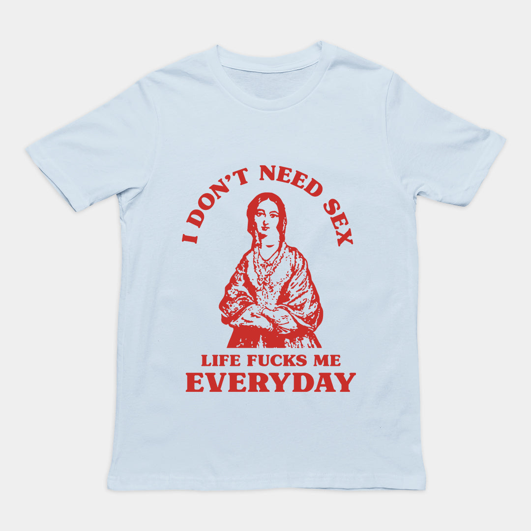 I Don't Need Sex Life Fucks Me Everyday t-shirt