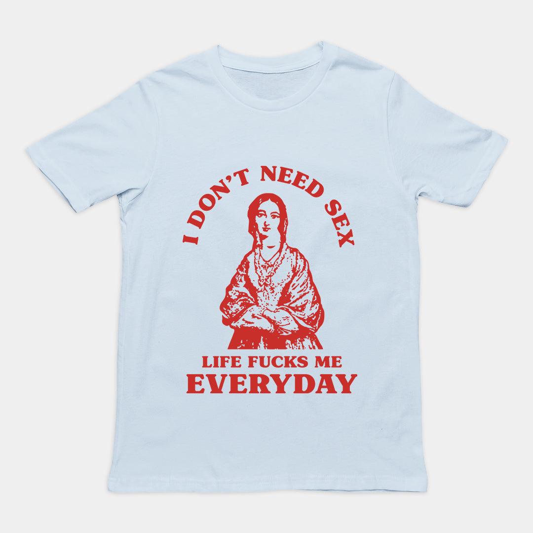 I Don't Need Sex Life Fucks Me Everyday t-shirt - Orbital Clothing