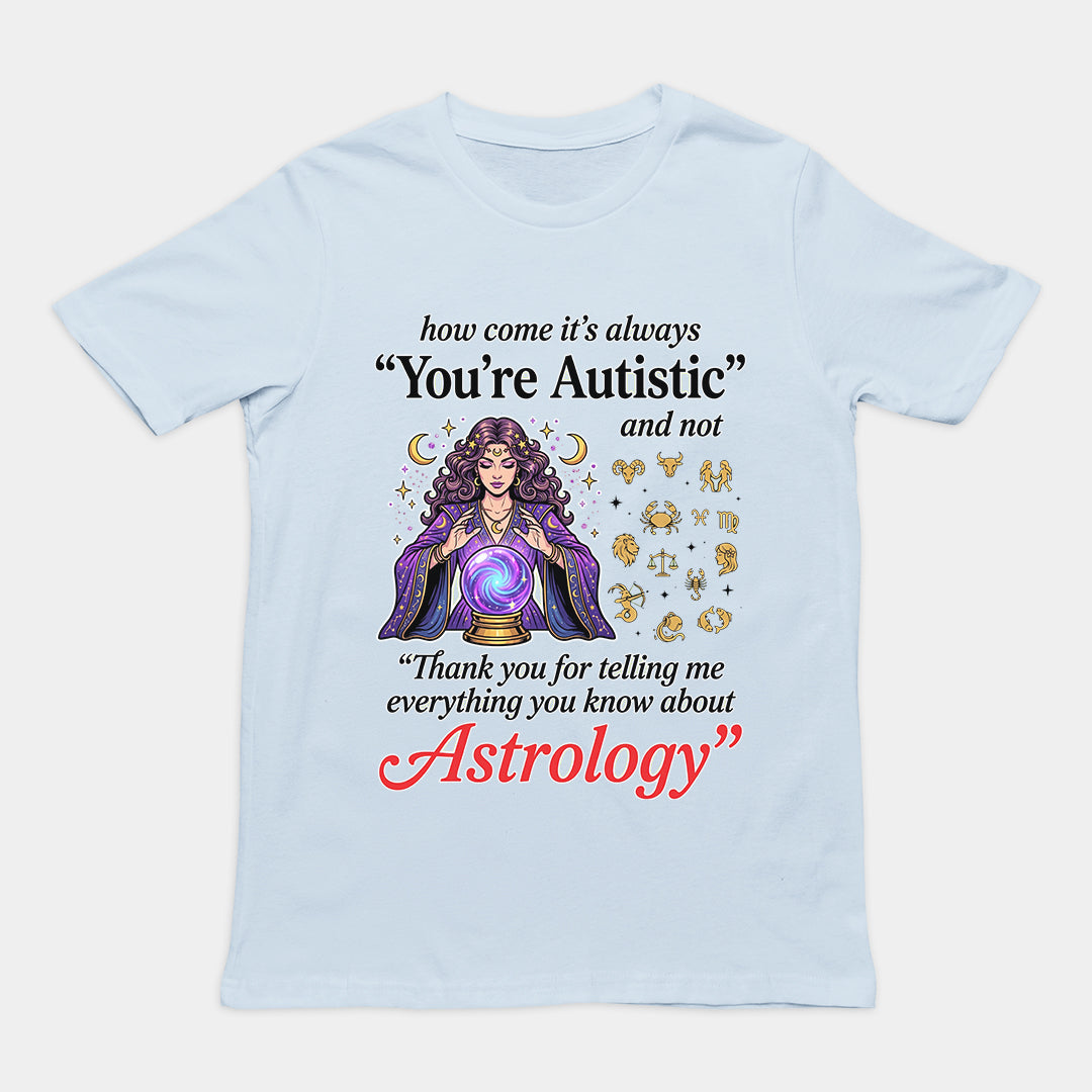 How come its always you're autistic and not thank you for telling me everything you know about Astrology T-Shirt Orbital Clothing