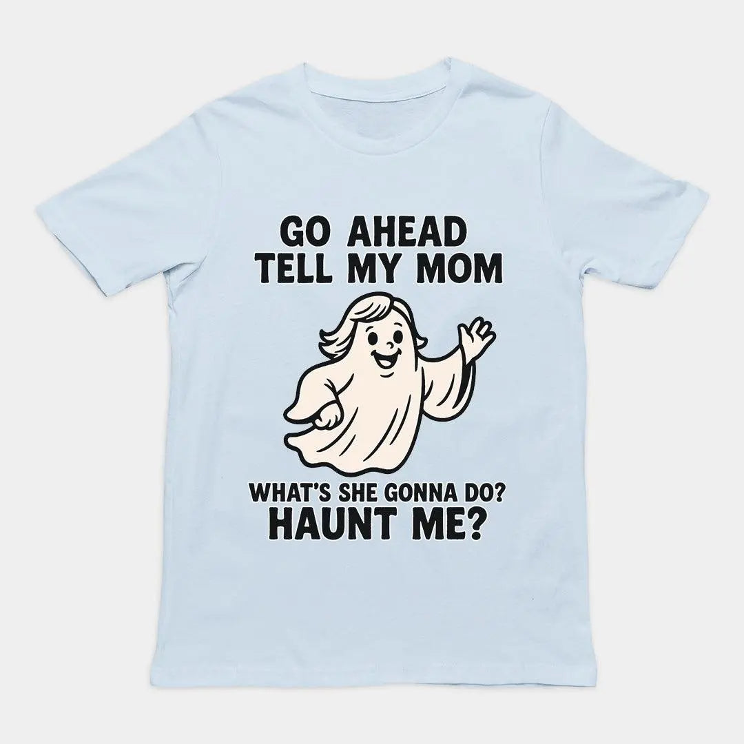 Go Ahead Tell my Mom. What's she going to Do_ Haunt me T-Shirt - Orbital Clothing