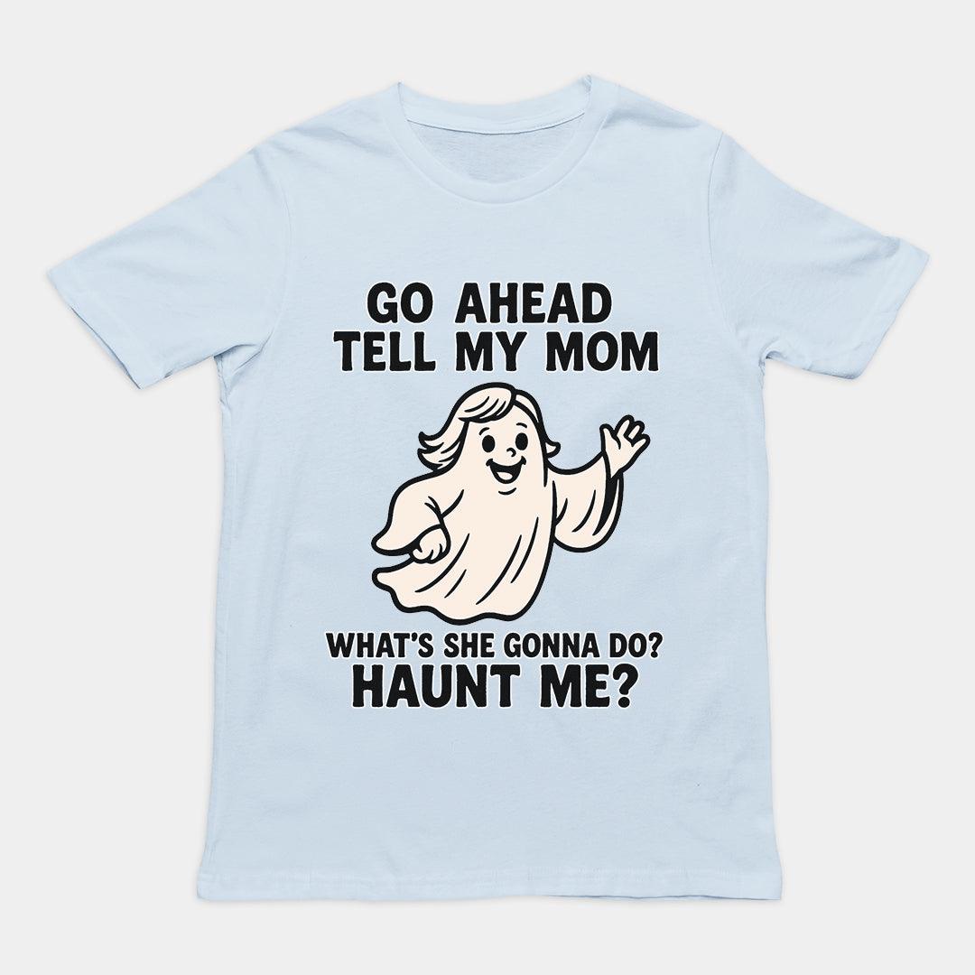 Go Ahead Tell my Mom. What's she going to Do_ Haunt me T-Shirt