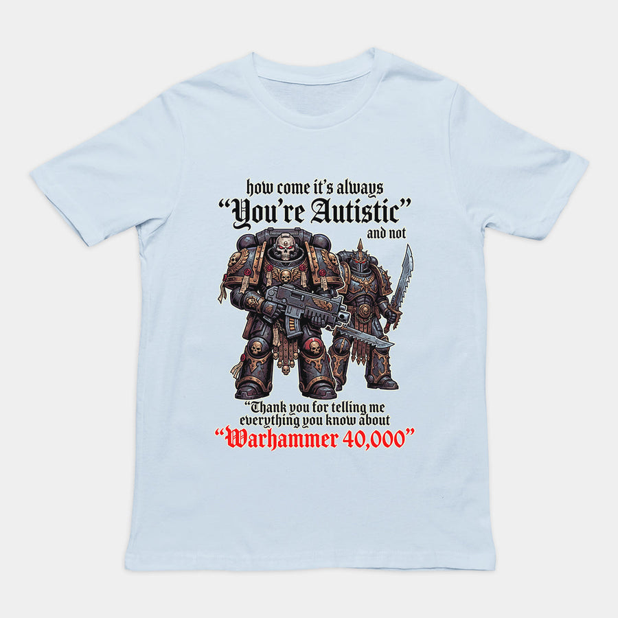How come its always you're autistic and not thank you for telling me everything you know about Warhammer 40000 T-Shirt Orbital Clothing