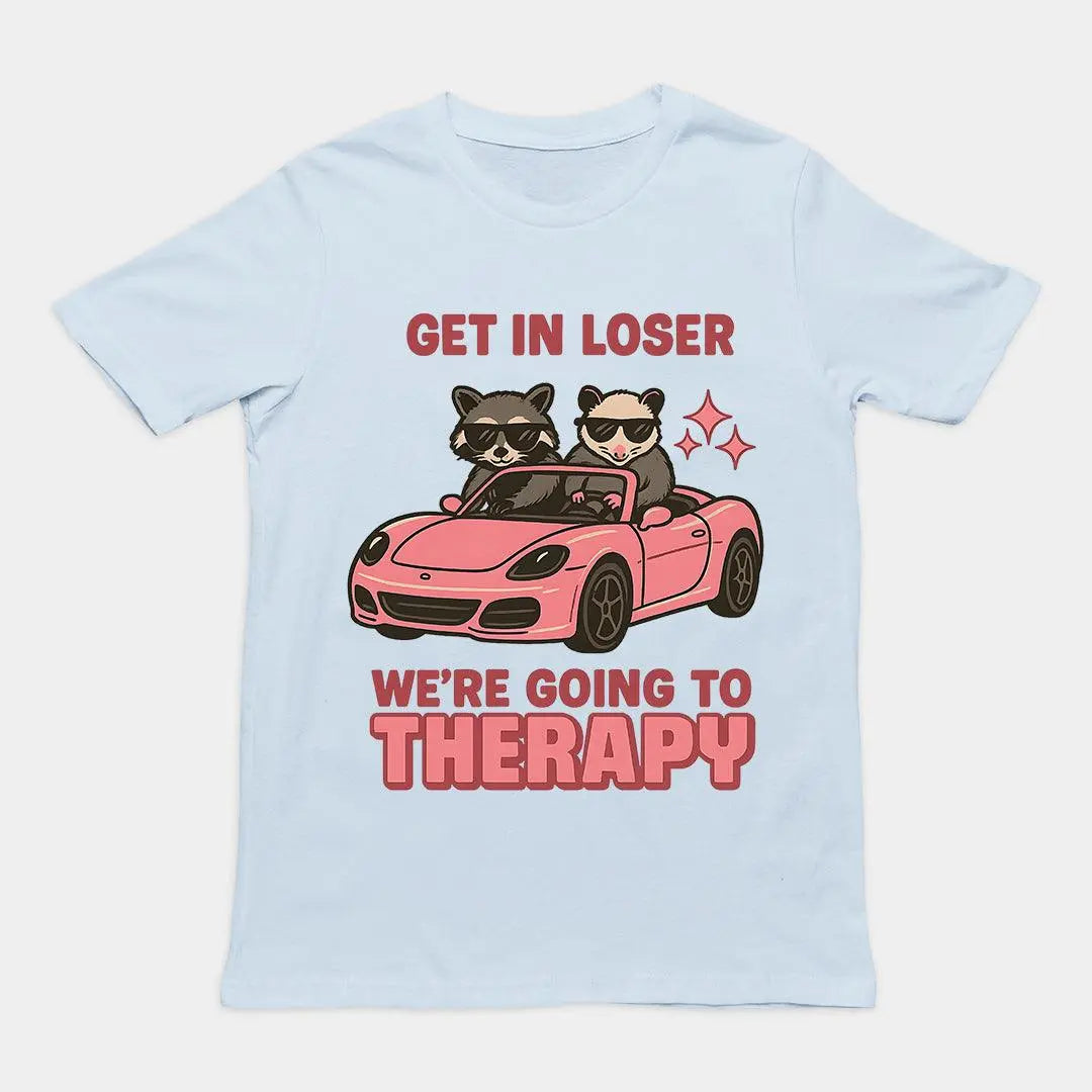 Get in Loser We're Going to Therapy T-Shirt - Orbital Clothing
