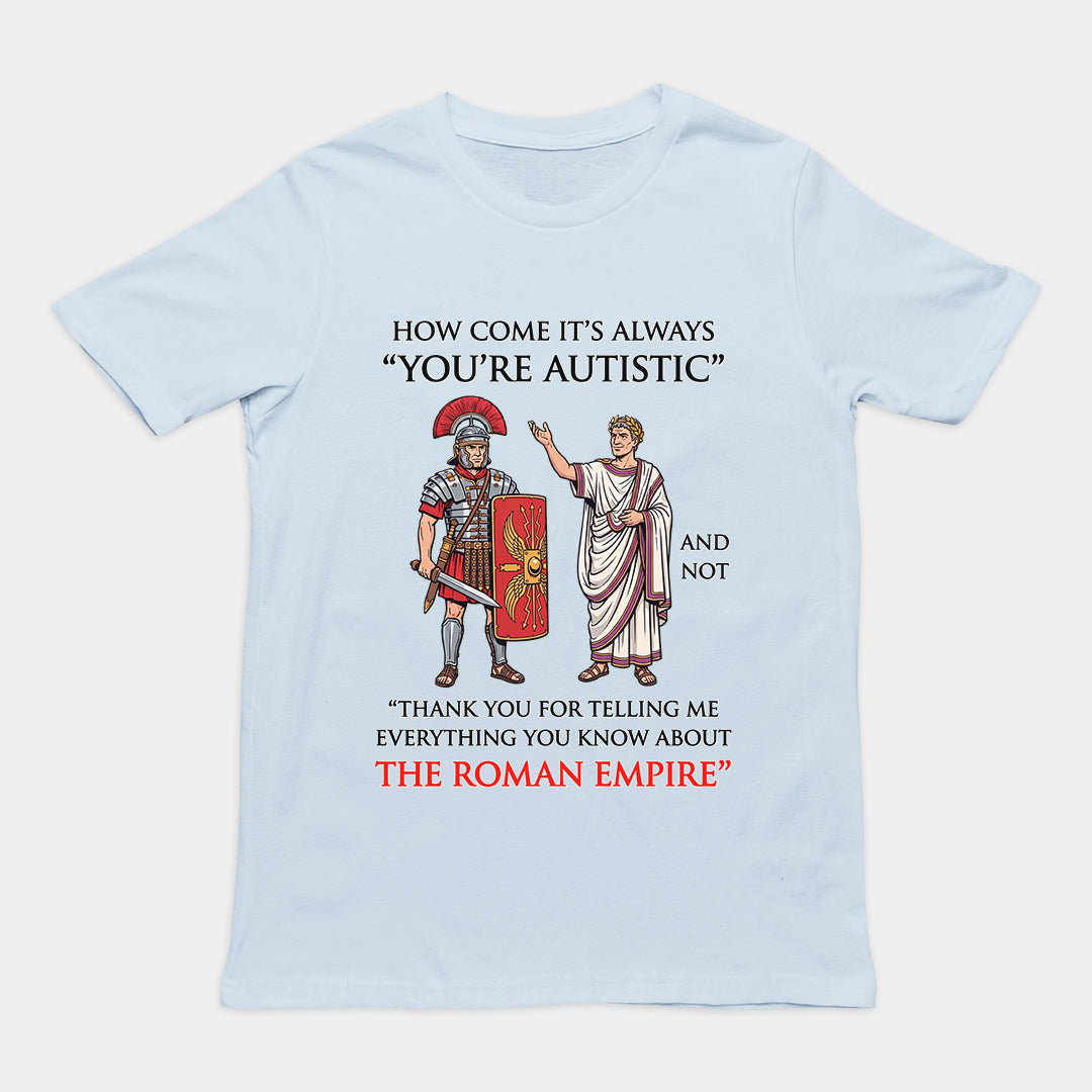 How come it's always You're Autistic and not Thank you for telling me everything you know about the Roman Empire T-Shirt Orbital Clothing