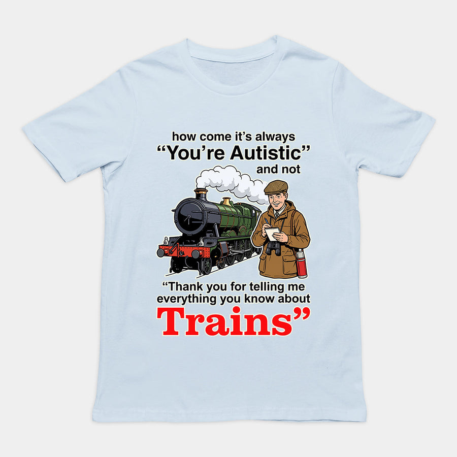 How come its always you're autistic and not thank you for telling me everything you know about Trains T-Shirt Orbital Clothing