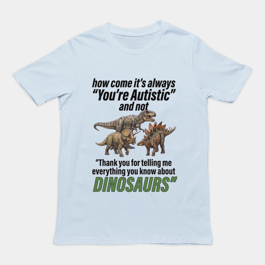 How come its always you're autistic and not thank you for telling me everything you know about Dinosaurs T-Shirt Orbital Clothing