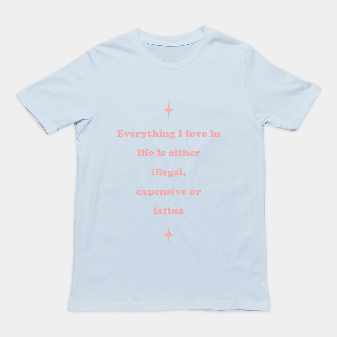 Everything I love in life is either illegal, expensive or latina T-Shirt Orbital Clothing