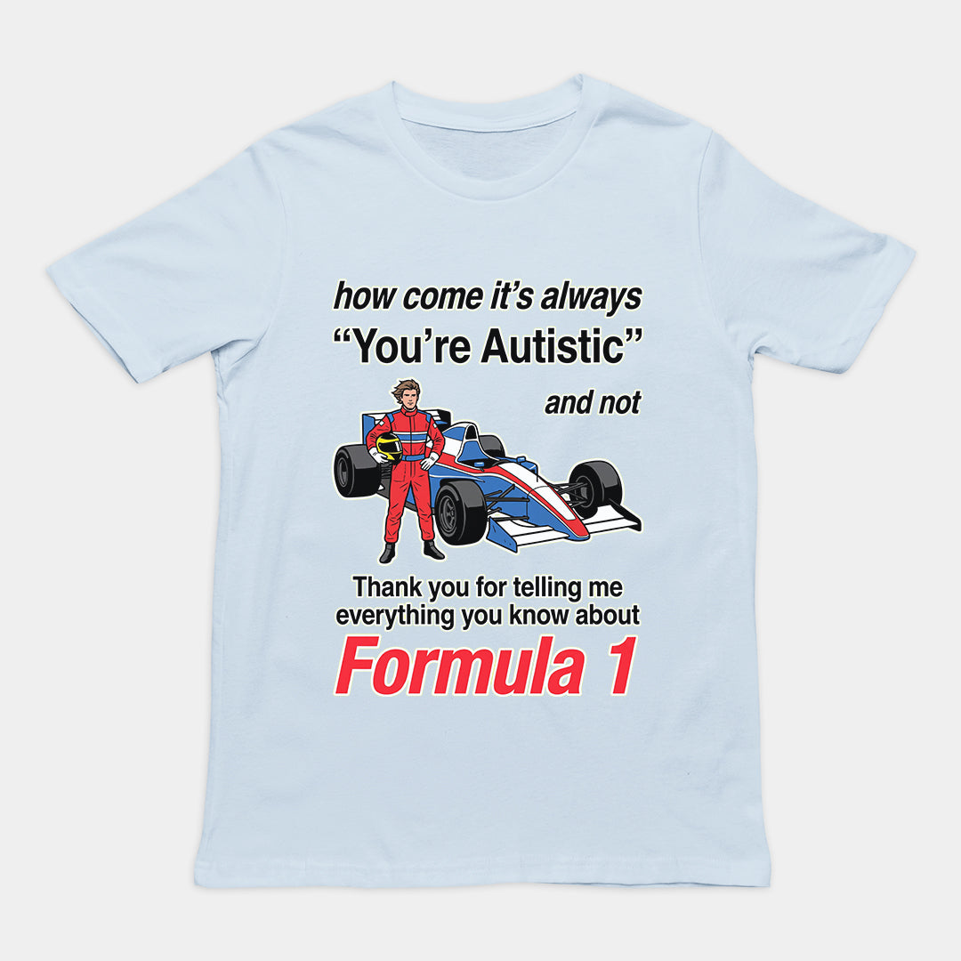 How come its always you're autistic and not thank you for telling me everything you know about Forumula 1 T-Shirt Orbital Clothing