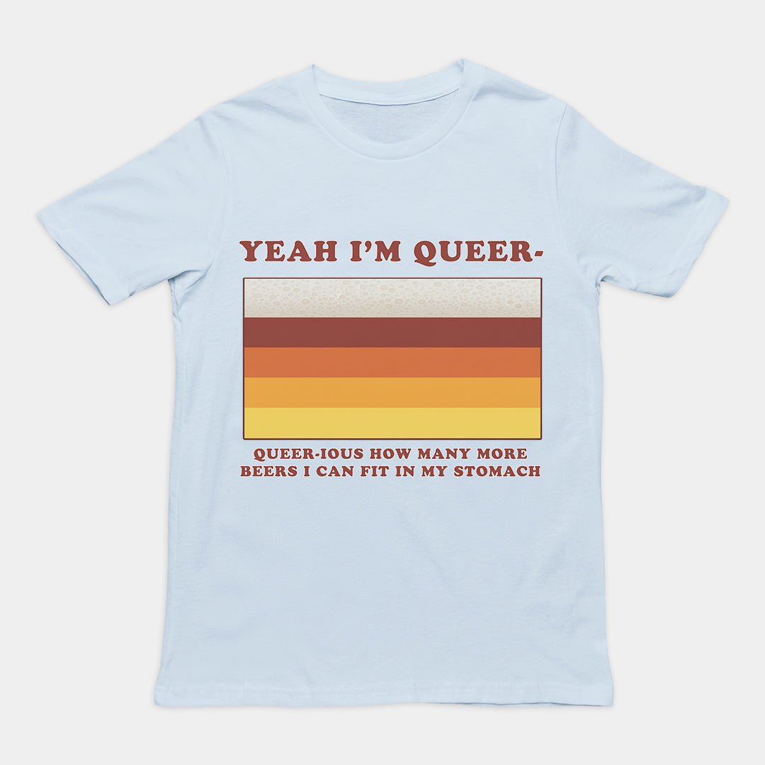 Yea I'm queer - queer-ious how many more beers I can fit in my stomach T-Shirt