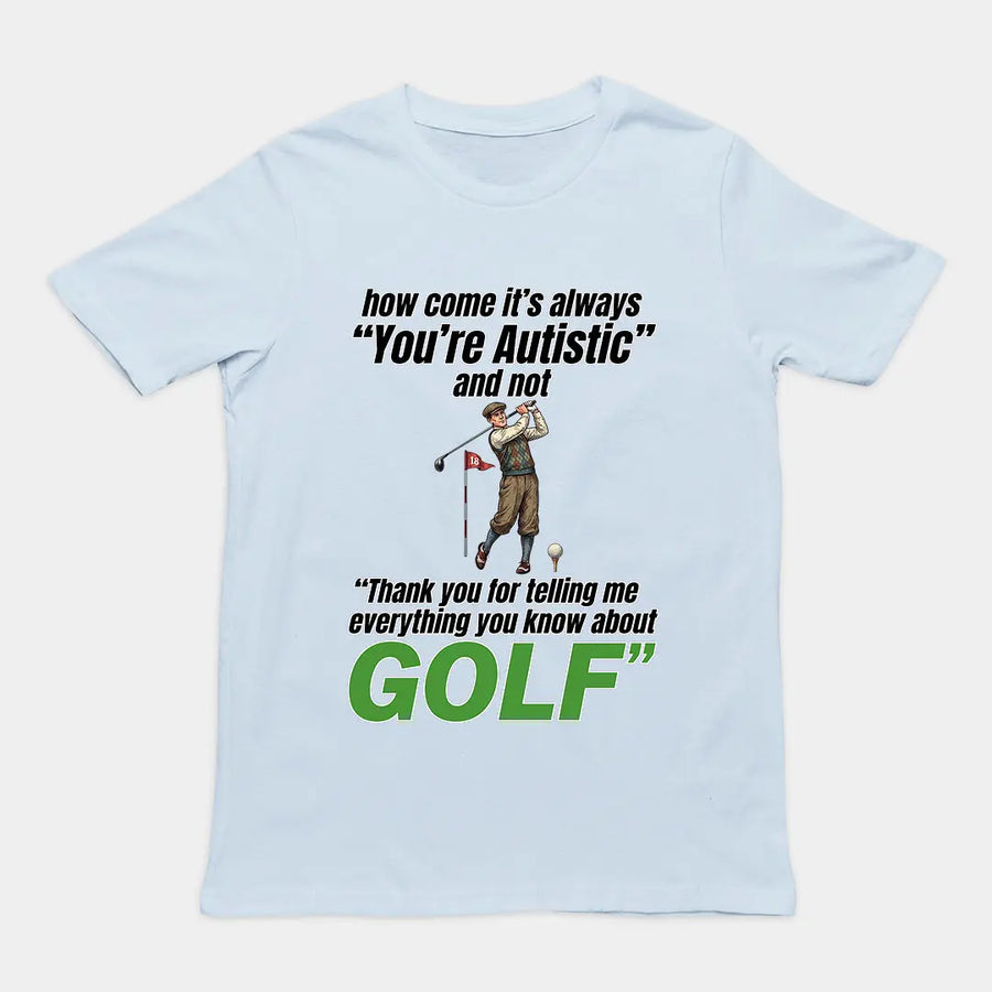 How come its always you're autistic and not thank you for telling me everything you know about golf T-Shirt Orbital Clothing