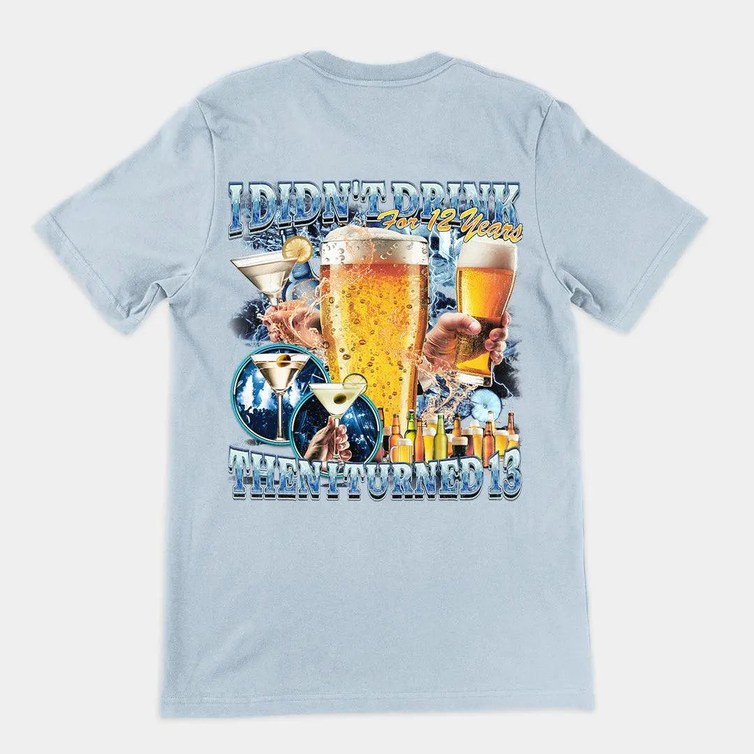 I didn't drink for 12 years then I turned 13 t-shirt (backprint) - Orbital Clothing