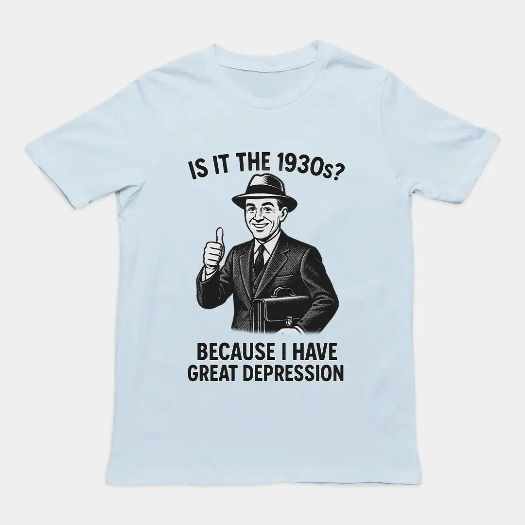 It is the 1930s? Becuase I have great depression T-Shirt - Orbital Clothing