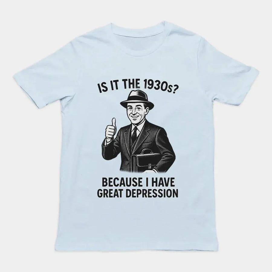 It is the 1930s? Becuase I have great depression T-Shirt - Orbital Clothing