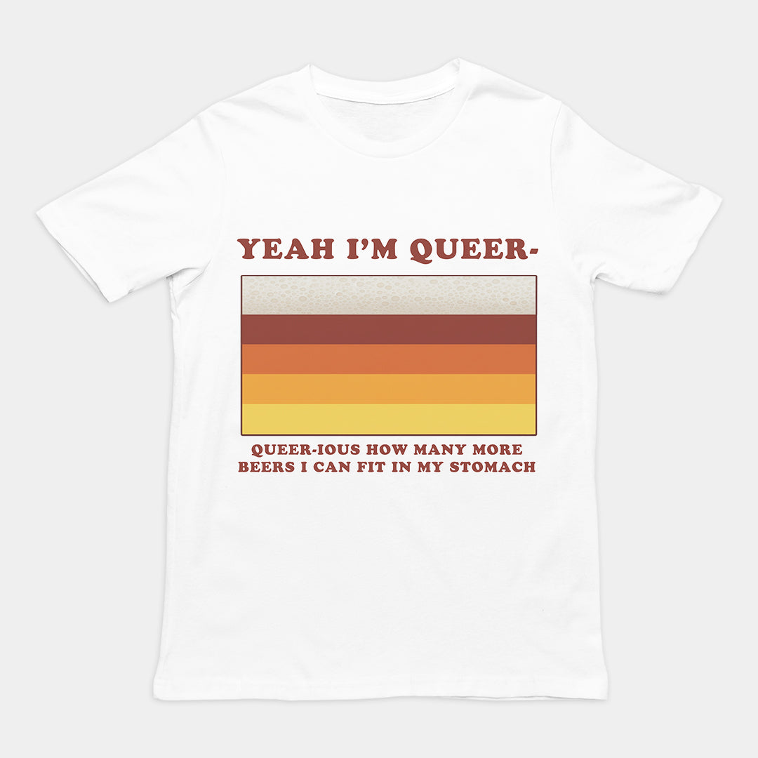 Yea I'm queer - queer-ious how many more beers I can fit in my stomach T-Shirt