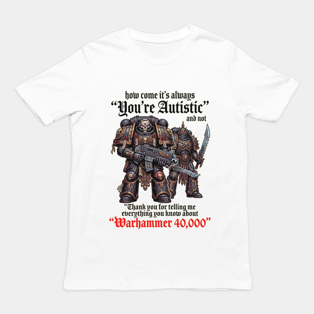 How come its always you're autistic and not thank you for telling me everything you know about Warhammer 40000 T-Shirt Orbital Clothing