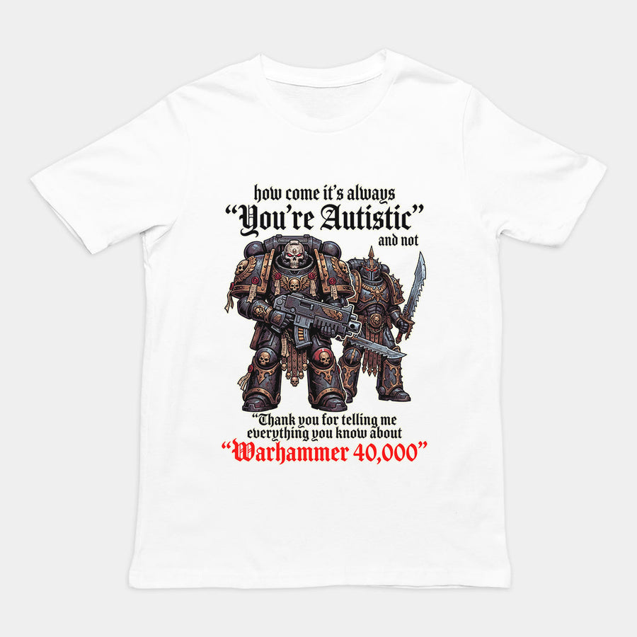 How come its always you're autistic and not thank you for telling me everything you know about Warhammer 40000 T-Shirt Orbital Clothing
