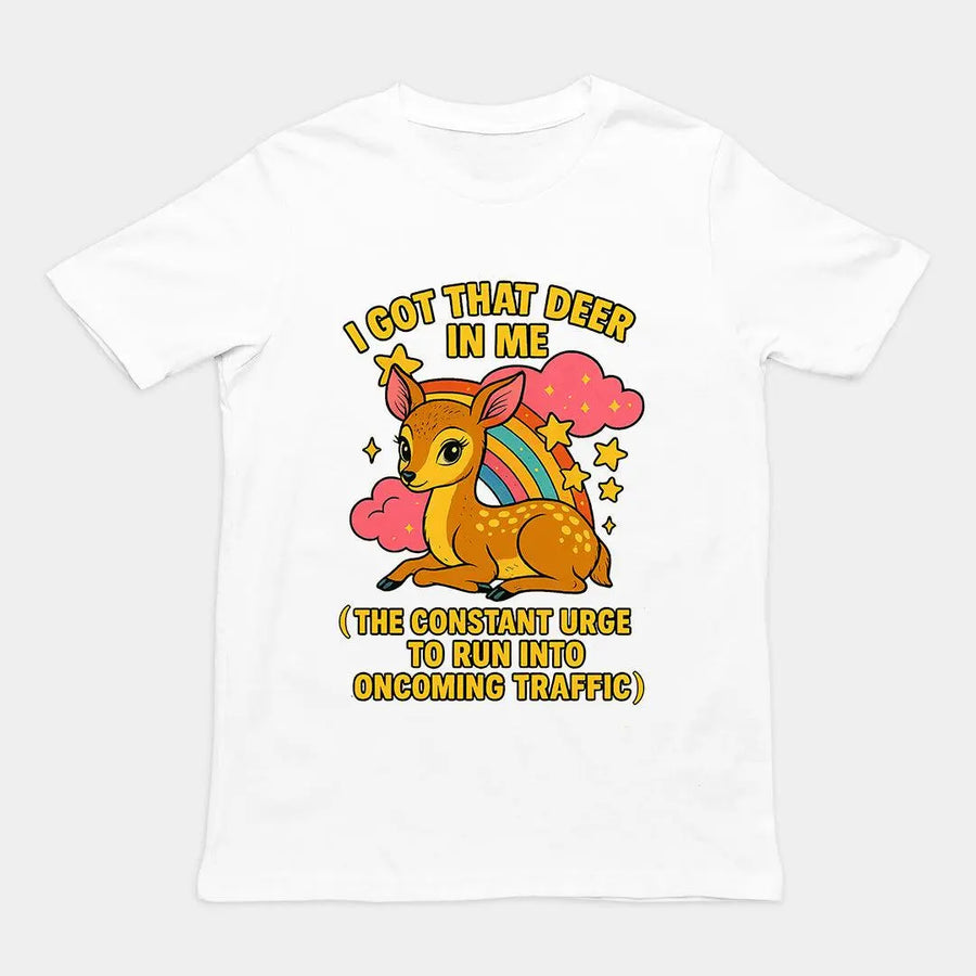 I Got that deer in me (the constant urge to run into upcoming traffic) T-Shirt - Orbital Clothing
