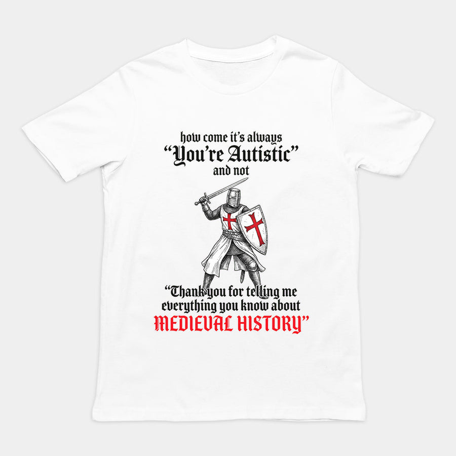 How come its always you're autistic and not thank you for telling me everything you know about Medieval History T-Shirt Orbital Clothing
