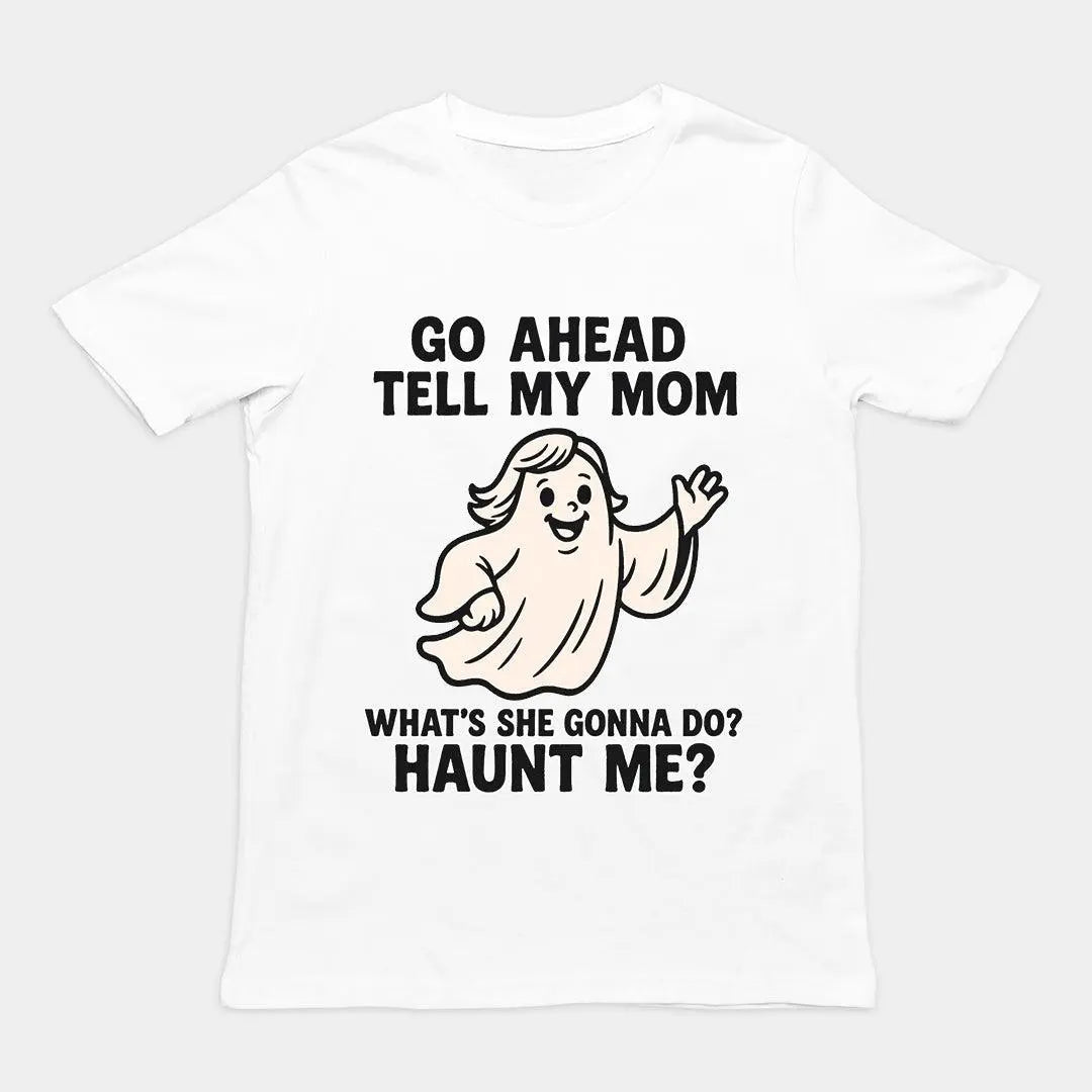Go Ahead Tell my Mom. What's she going to Do_ Haunt me T-Shirt - Orbital Clothing