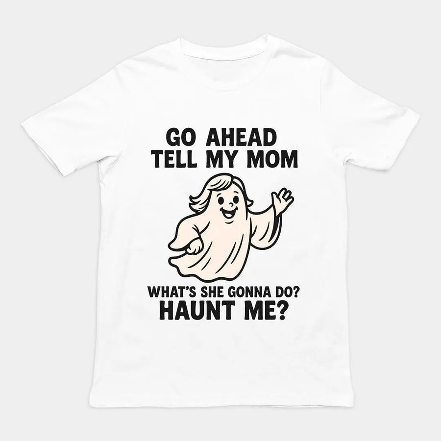 Go Ahead Tell my Mom. What's she going to Do_ Haunt me T-Shirt - Orbital Clothing