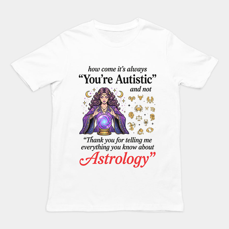 How come its always you're autistic and not thank you for telling me everything you know about Astrology T-Shirt Orbital Clothing