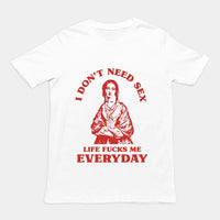 I Don't Need Sex Life Fucks Me Everyday t-shirt