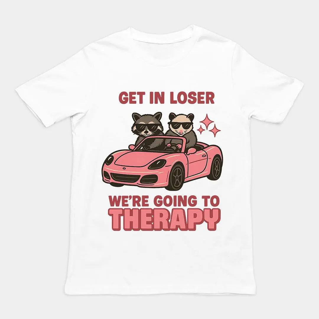 Get in Loser We're Going to Therapy T-Shirt - Orbital Clothing