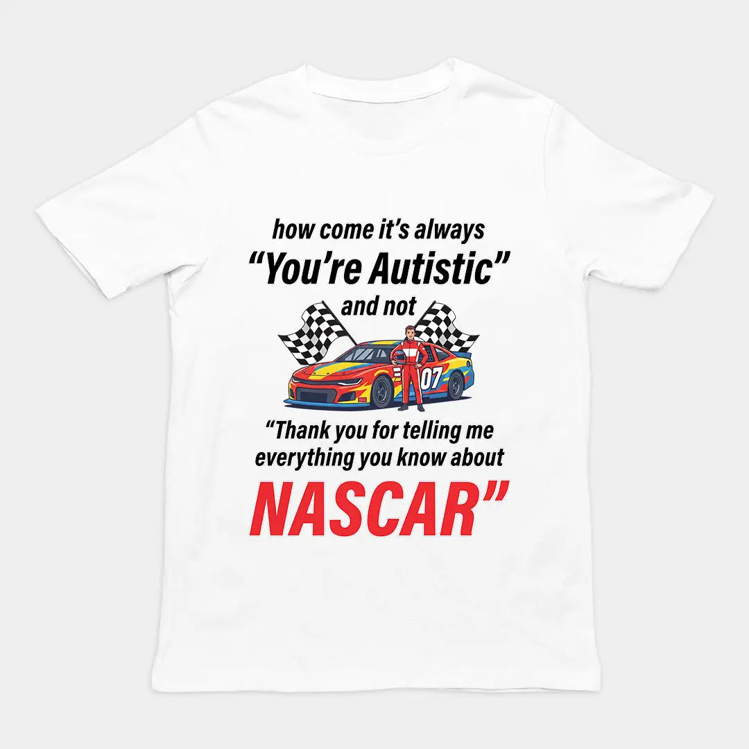 How come its always you're autistic and not thank you for telling me everything you know about Nascar T-shirt Orbital Clothing
