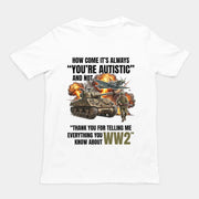 How come its always you're autistic and not thank you for telling me everything you know about WW2 T-Shirt